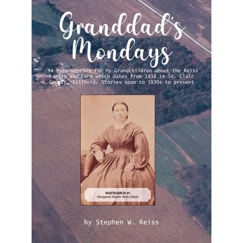 Granddad's Monday: 94 More Stories for My Grandchildren about the Reiss Family and Farm which dates from 1838 in St. Clair County, Illinois. Stories s