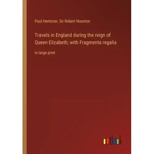 Travels in England during the reign of Queen Elizabeth; with Fragmenta regalia: in large print