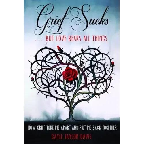 Grief Sucks... But Love Bears All Things: How Grief Tore Me Apart and Put Me Back Together