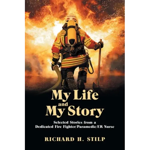 My Life and My Stories: Selected Stories from a Dedicated Fire Fighter/Paramedic/Er Nurse