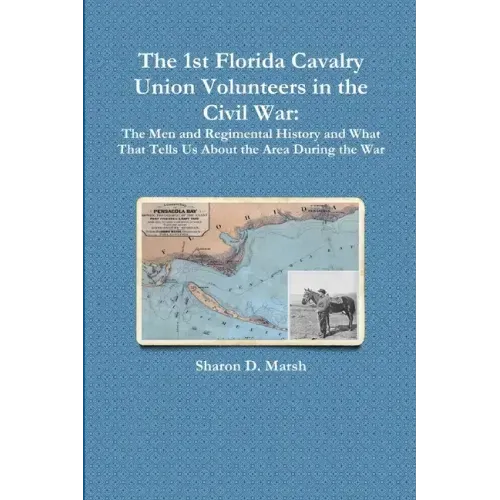 The 1st Florida Union Cavalry Volunteers in the Civil War: The Men and Regimental History and What That Tells Us About the Area During the War