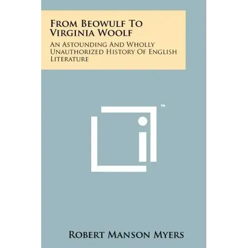 From Beowulf To Virginia Woolf: An Astounding And Wholly Unauthorized History Of English Literature