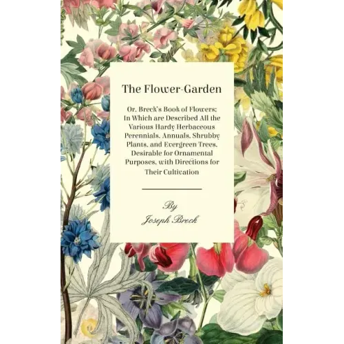 The Flower-Garden: Or, Breck's Book of Flowers; in Which are Described all the Various Hardy Herbaceous Perennials, Annuals, Shrubby Plan