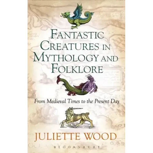 Fantastic Creatures in Mythology and Folklore From Medieval Times to the Present Day