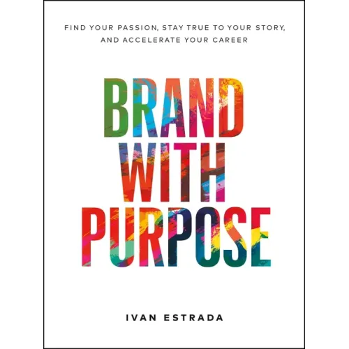 Brand with Purpose: Find Your Passion, Stay True to Your Story, and Accelerate Your Career