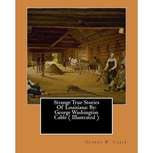 Strange True Stories Of Louisiana: By: George Washington Cable ( Illustrated )