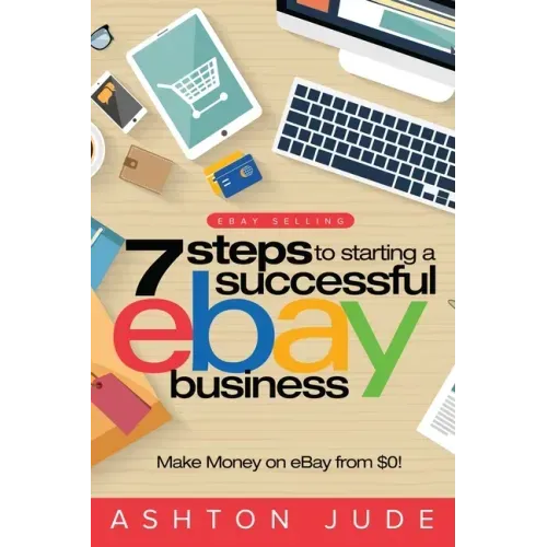 eBay Selling: 7 Steps to Starting a Successful eBay Business from $0 and Make Money on eBay: Be an eBay Success with your own eBay S