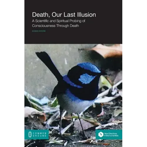 Death, Our Last Illusion: A Scientific and Spiritual Probing of Consciousness Through Death