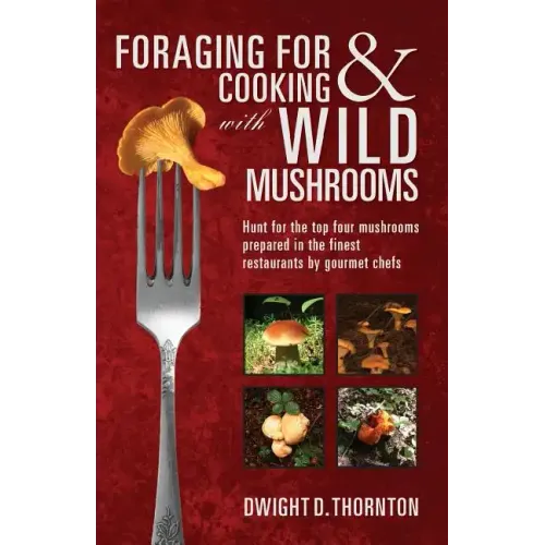 Foraging For & Cooking with Wild Mushrooms: Hunt for the top four mushrooms that can only be found in the best Restaurants that Gourmet Chefs cook wit