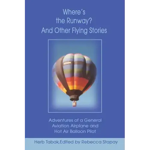 Where's the Runway? and Other Flying Stories: Adventures of a General Aviation Airplane and Hot Air Balloon Pilot
