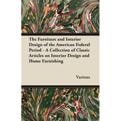 The Furniture and Interior Design of the American Federal Period - A Collection of Classic Articles on Interior Design and Home Furnishing