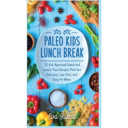 Paleo Kids Lunch Break: 35 Kid Approved Snack And Lunch-Time Recipes That Are Delicious Low Cost And Easy-To-Make