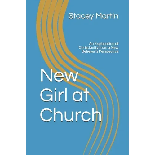New Girl at Church: An Explanation of Christianity from a New Believer's Perspective