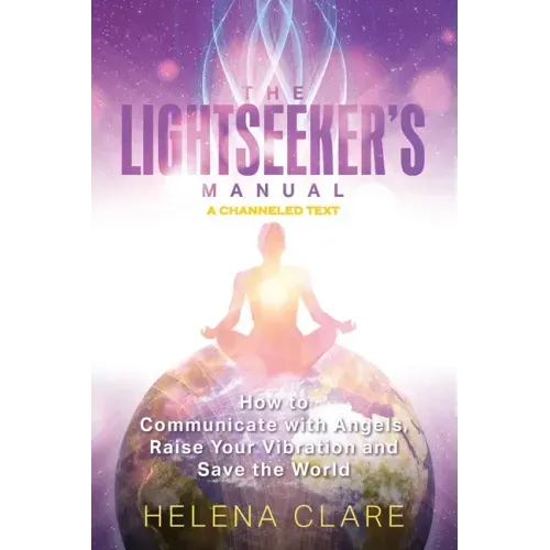 The Lightseeker's Manual: How to Communicate with Angels, Raise Your Vibrations and Save the World