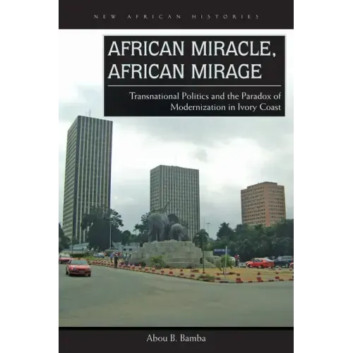 African Miracle, African Mirage: Transnational Politics and the Paradox of Modernization in Ivory Coast