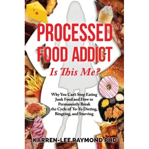 Processed Food Addict Is This Me?: Why You Can't Stop Eating Junk Food and How to Permanently Break the Cycle of Yo-Yo Dieting, Bingeing, and Starving