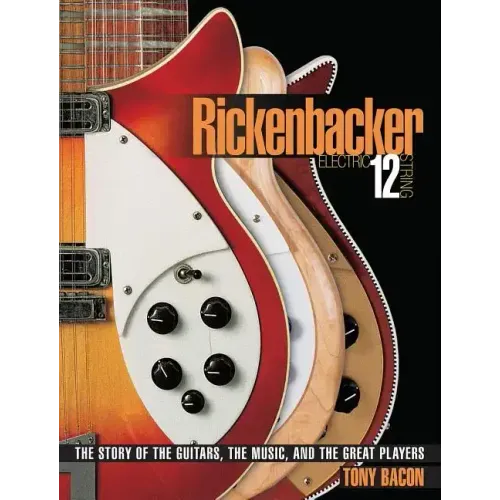 Rickenbacker Electric 12-String: The Story of the Guitars, the Music, and the Great Players