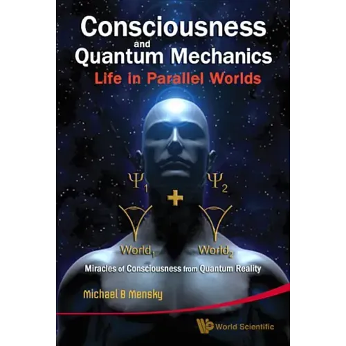 Consciousness and Quantum Mechanics: Life in Parallel Worlds - Miracles of Consciousness from Quantum Reality