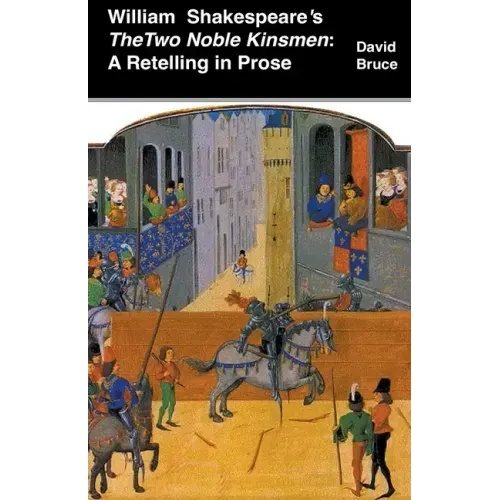 William Shakespeare's The Two Noble Kinsmen: A Retelling in Prose