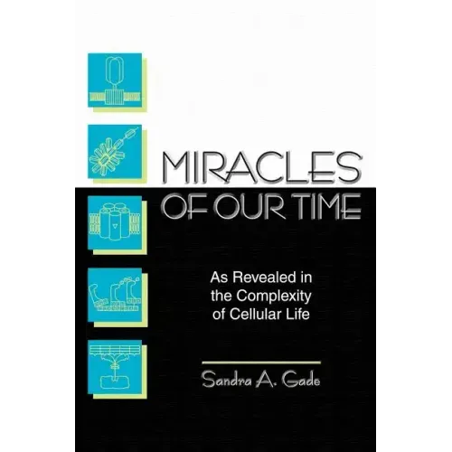 Miracles of Our Time: As Revealed in the Complexity of Cellular Life