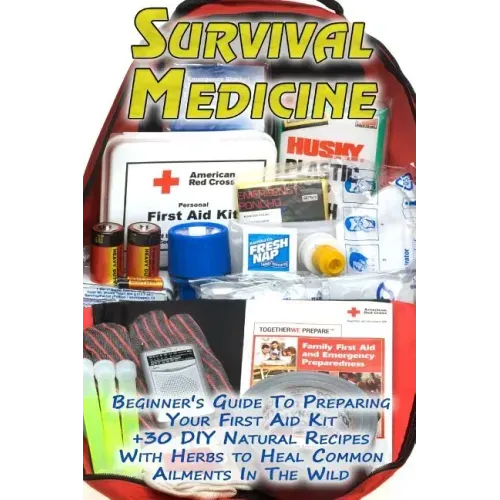 Survival Medicine: Beginner's Guide To Preparing Your First Aid Kit + 30 DIY Natural Recipes With Herbs to Heal Common Ailments In The Wi
