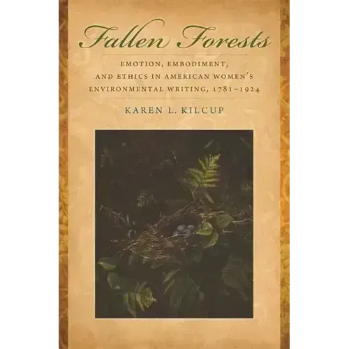 Fallen Forests: Emotion, Embodiment, and Ethics in American Women's Environmental Writing, 1781-1924