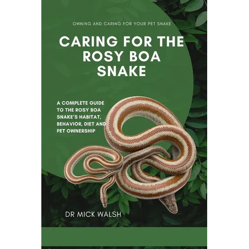 Caring for the Rosy Boa Snake: A Complete Guide to the Rosy Boa Snake's Habitat, Behavior, Diet and Pet Ownership