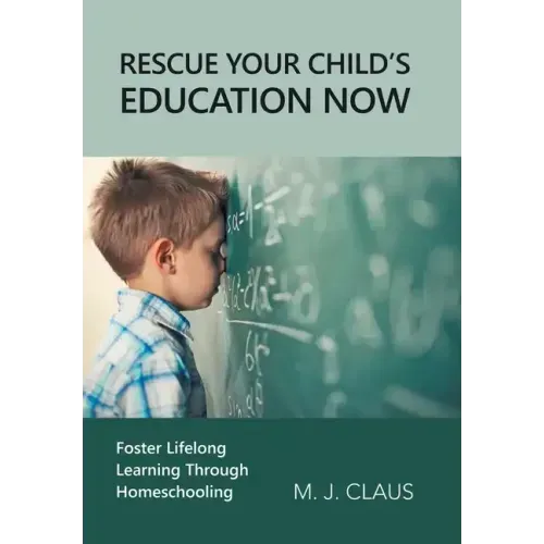 Rescue Your Child's Education Now: Foster Lifelong Learning Through Homeschooling