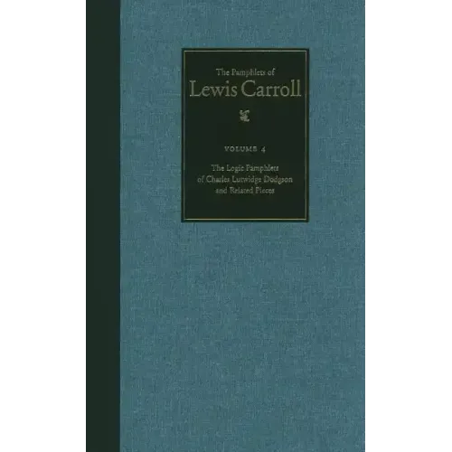 The Complete Pamphlets of Lewis Carroll: The Logic Pamphlets of Lewis Carroll and Related Pieces Volume 4