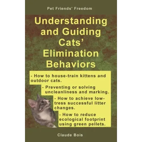 Understanding and Guiding Cats' Elimination Behaviors: How to Train Kittens, How to Prevent and Solve Cleanliness Problems, How to Make Changes