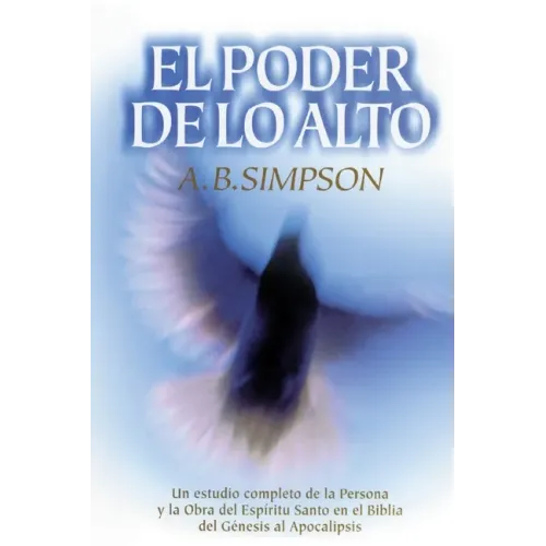 El Poder de Lo Alto: Un Estudio Completo de la Persona Y La Obra del Espíritu Santo En La Biblia, Desde El Génesis Hasta El Apocalipsis