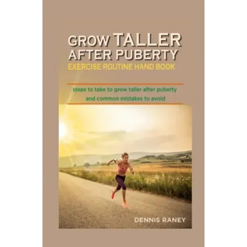 Grow Taller After Puberty Exercise Routine Hand Book: Steps to Take to Grow Taller After Puberty