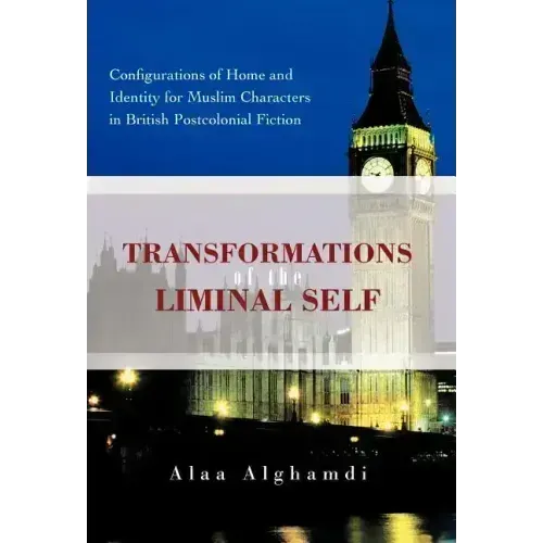 Transformations of the Liminal Self: Configurations of Home and Identity for Muslim Characters in British Postcolonial Fiction