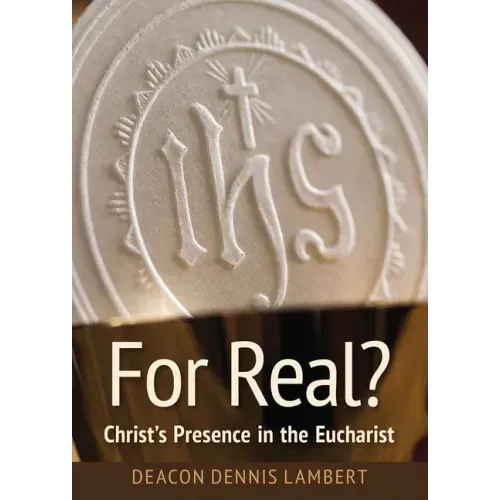 For Real? Christ's Presence in the Eucha: Christ's Presence in the Eucharist
