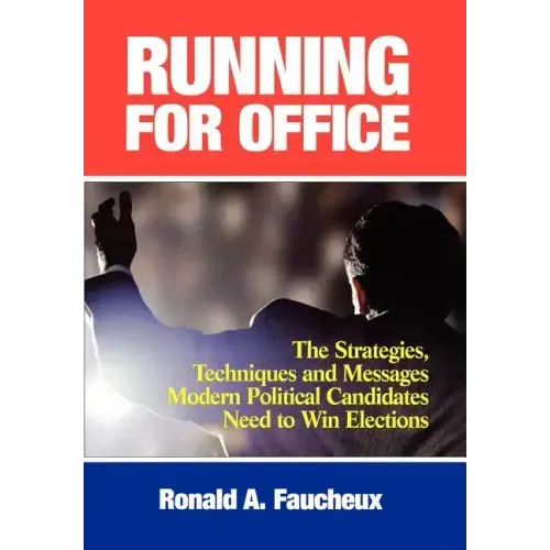 Running for Office: The Strategies, Techniques and Messages Modern Political Candidates Need To Win Elections