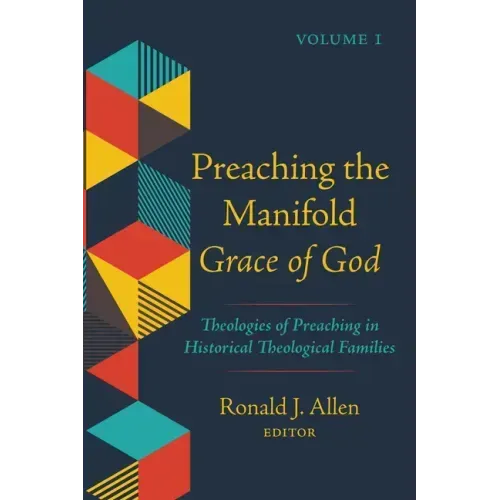 Preaching the Manifold Grace of God, Volume 1: Theologies of Preaching in Historical Theological Families