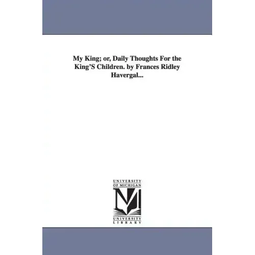 My King; or, Daily Thoughts For the King'S Children. by Frances Ridley Havergal...