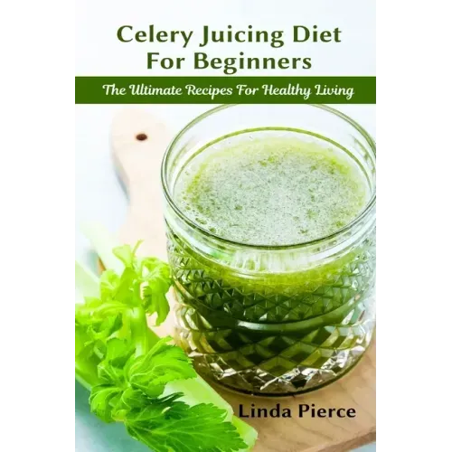 Celery Juicing Diet for Beginners: The Ultimate Recipe for Healthy Living
