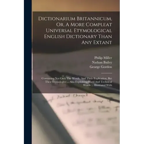 Dictionarium Britannicum, Or, A More Compleat Universal Etymological English Dictionary Than Any Extant: Containing Not Only The Words, And Their Expl