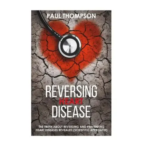 Reversing heart disease: The truth about reversing and preventing heart diseases revealed(scientific approach)