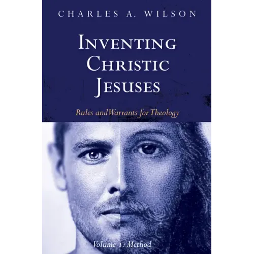 Inventing Christic Jesuses, Volume 1: Rules and Warrants for Theology: Method
