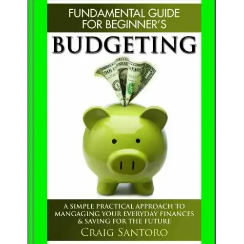 Budgeting: The Fundamental Guide for Beginners.: A simple plactical approach to managing your money, investing & saving for the f