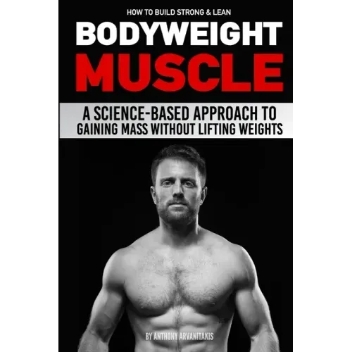 How to Build Strong & Lean Bodyweight Muscle: A Science-based Approach to Gaining Mass without Lifting Weights