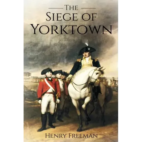 Siege of Yorktown: The Last Major Land Battle of the American Revolutionary War (Battle of Yorktown - Surrender at Yorktown - Siege of Little York)