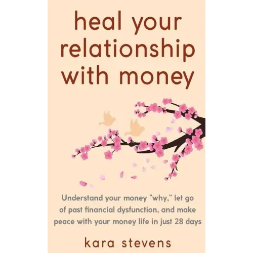 heal your relationship with money: Understand your "why," let go of past financial dysfunction, and make peace with your money in just 28 days
