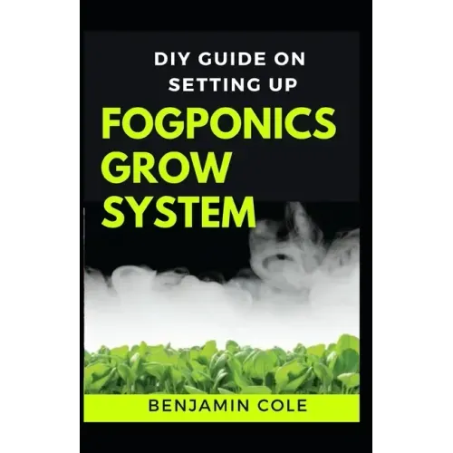 DIY Guide on Setting up Fogponics Grow System: Perfect Manual To Building and Using a Fogponics Grow System