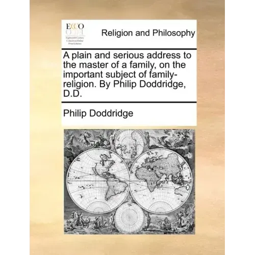A Plain and Serious Address to the Master of a Family, on the Important Subject of Family-Religion. by Philip Doddridge, D.D.