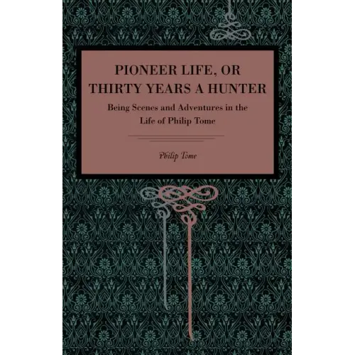 Pioneer Life; or, Thirty Years a Hunter: Being Scenes and Adventures in the Life of Philip Tome