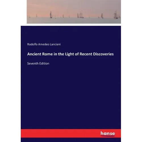 Ancient Rome in the Light of Recent Discoveries: Seventh Edition