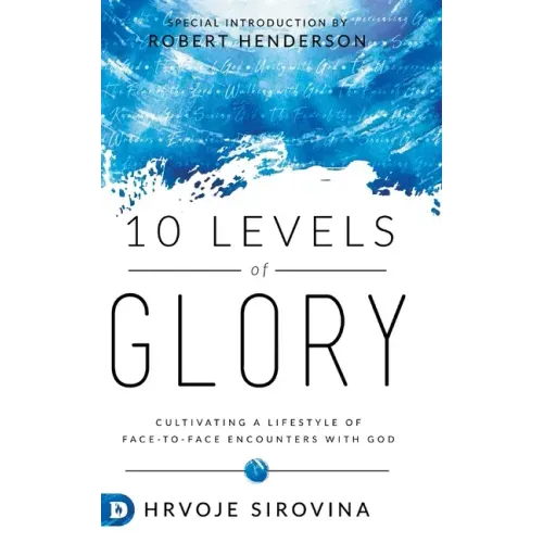 10 Levels of Glory: Cultivating a Lifestyle of Face-to-Face Encounters with God